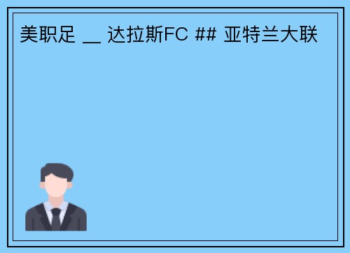 美职足 __ 达拉斯FC ## 亚特兰大联